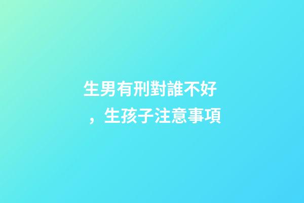生男有刑對誰不好，生孩子注意事項